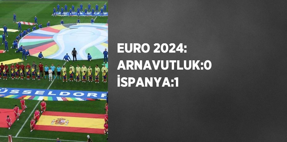 EURO 2024: ARNAVUTLUK:0 İSPANYA:1