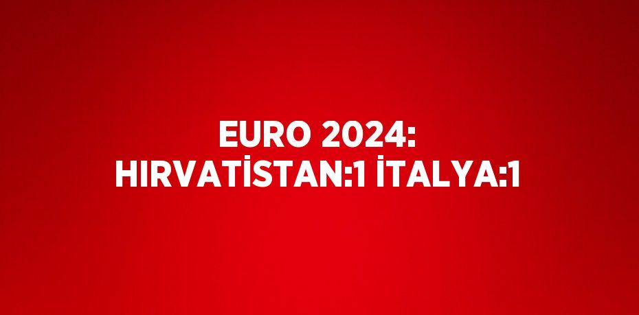 EURO 2024: HIRVATİSTAN:1 İTALYA:1