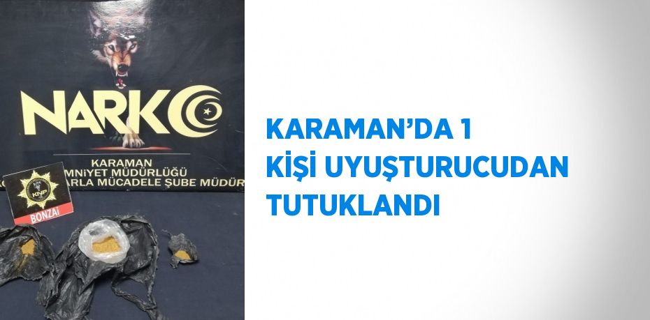 KARAMAN’DA 1 KİŞİ UYUŞTURUCUDAN TUTUKLANDI