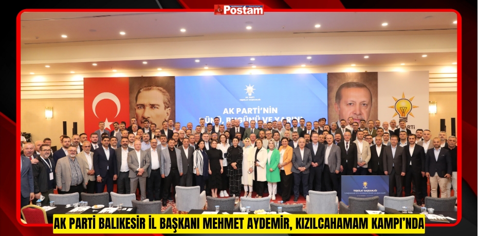 AK PARTİ BALIKESİR İL BAŞKANI MEHMET AYDEMİR, KIZILCAHAMAM KAMPI’NDA