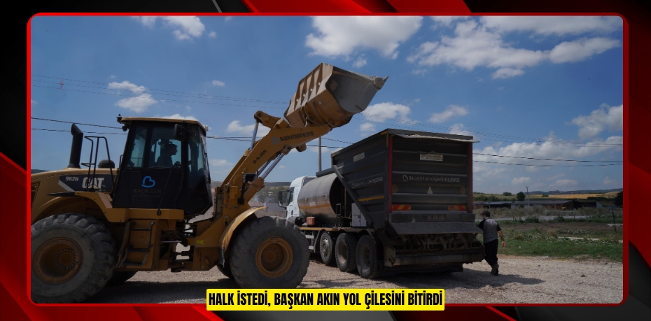 HALK İSTEDİ, BAŞKAN AKIN YOL ÇİLESİNİ BİTİRDİ