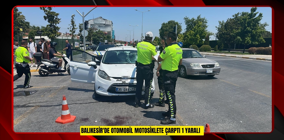 Balıkesir'de otomobil motosiklete çarptı: 1 yaralı  