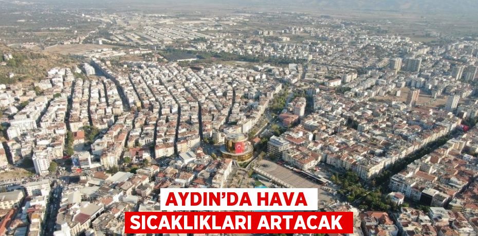 AYDIN’DA HAVA SICAKLIKLARI ARTACAK