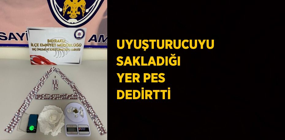 UYUŞTURUCUYU SAKLADIĞI YER PES DEDİRTTİ