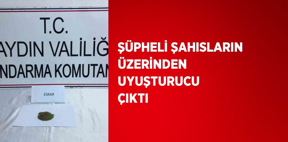 ŞÜPHELİ ŞAHISLARIN ÜZERİNDEN UYUŞTURUCU ÇIKTI