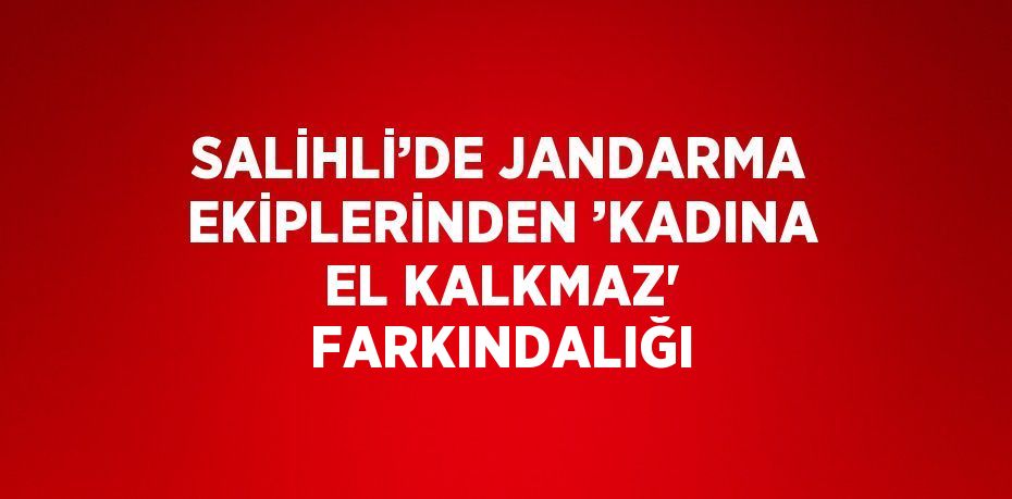 SALİHLİ’DE JANDARMA EKİPLERİNDEN ’KADINA EL KALKMAZ' FARKINDALIĞI