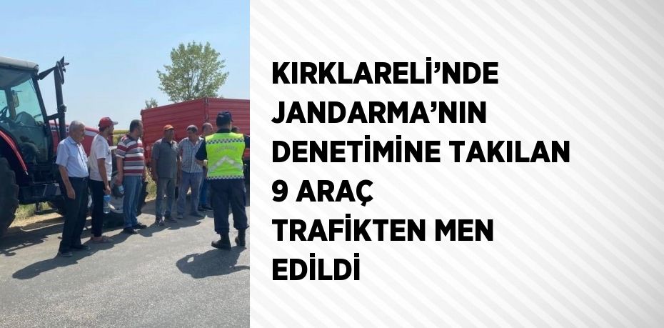 KIRKLARELİ’NDE JANDARMA’NIN DENETİMİNE TAKILAN 9 ARAÇ TRAFİKTEN MEN EDİLDİ