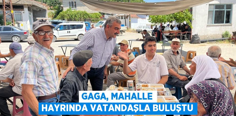 GAGA, MAHALLE HAYRINDA VATANDAŞLA BULUŞTU