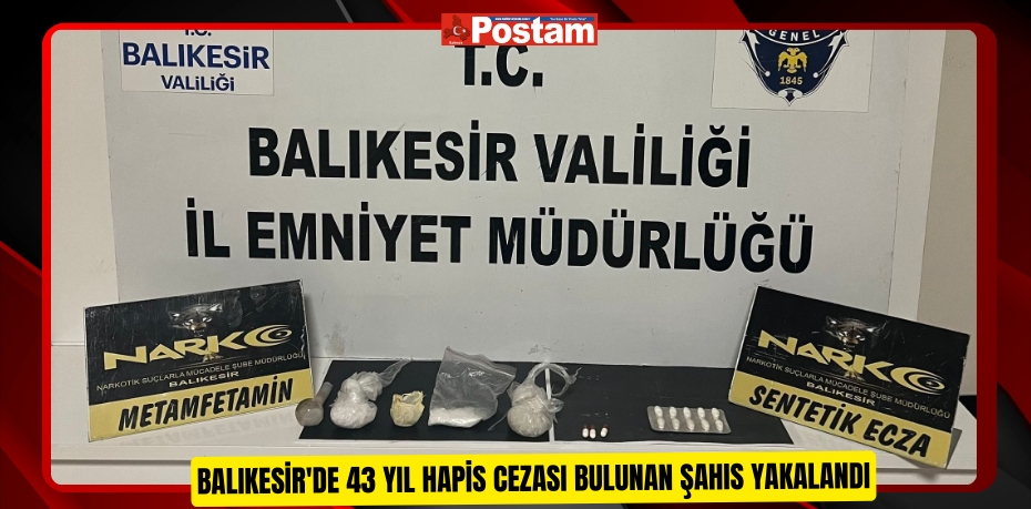 Balıkesir'de 43 yıl hapis cezası bulunan şahıs yakalandı  