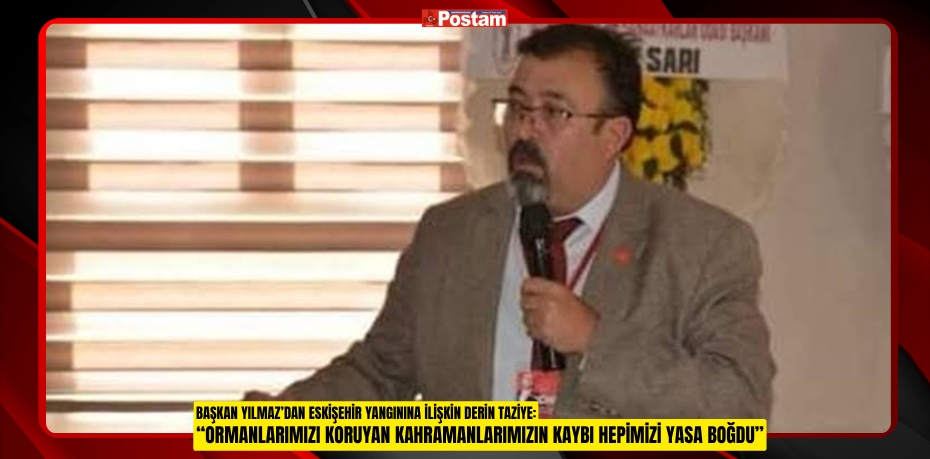 BAŞKAN YILMAZ’DAN ESKİŞEHİR YANGININA İLİŞKİN DERİN TAZİYE: