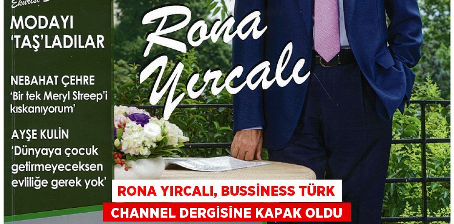 RONA YIRCALI, BUSSİNESS TÜRK  CHANNEL DERGİSİNE KAPAK OLDU