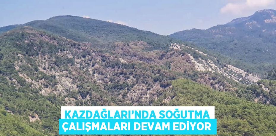 KAZDAĞLARI’NDA SOĞUTMA ÇALIŞMALARI DEVAM EDİYOR