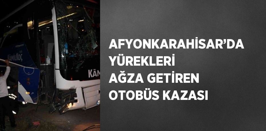 AFYONKARAHİSAR’DA YÜREKLERİ AĞZA GETİREN OTOBÜS KAZASI