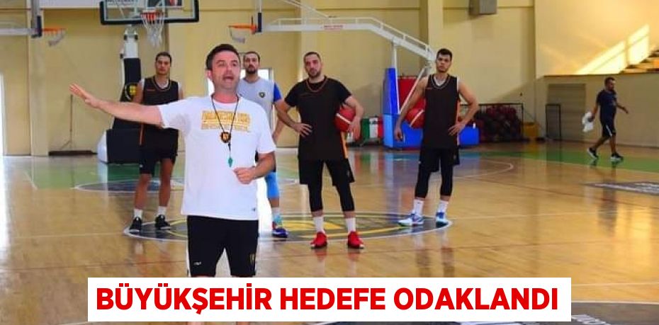 BÜYÜKŞEHİR HEDEFE ODAKLANDI