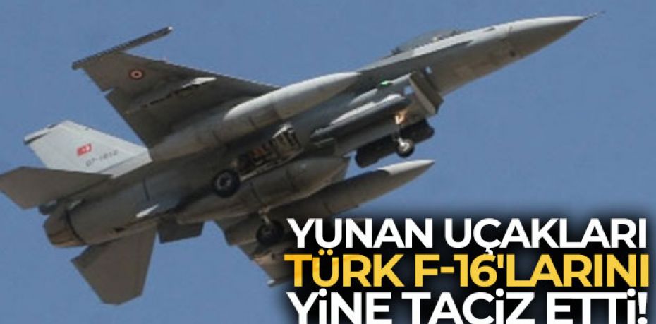 Türk F-16'larını Yunan uçakları yine taciz etti