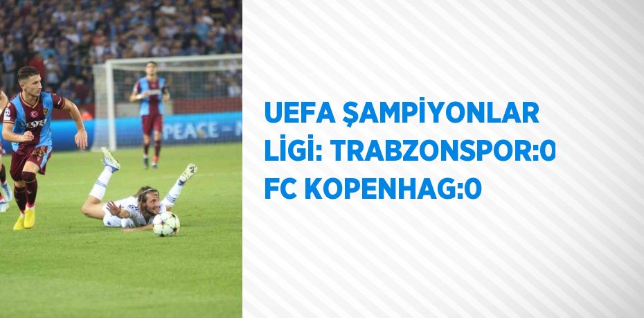 UEFA ŞAMPİYONLAR LİGİ: TRABZONSPOR:0 FC KOPENHAG:0