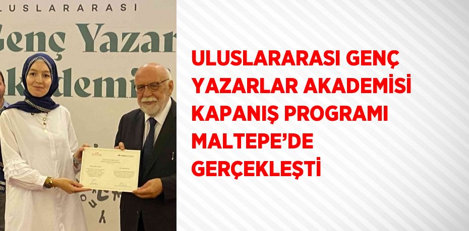 ULUSLARARASI GENÇ YAZARLAR AKADEMİSİ KAPANIŞ PROGRAMI MALTEPE’DE GERÇEKLEŞTİ