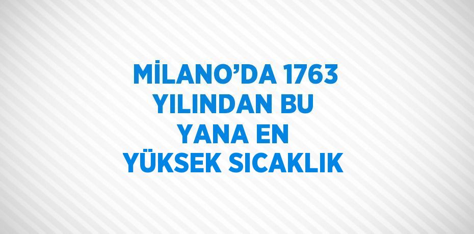 MİLANO’DA 1763 YILINDAN BU YANA EN YÜKSEK SICAKLIK