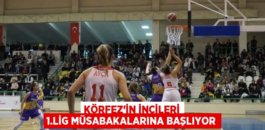 KÖRFEZ'İN İNCİLERİ 1.LİG MÜSABAKALARINA BAŞLIYOR