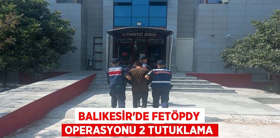 Balıkesir'de FETÖPDY operasyonu 2 tutuklama