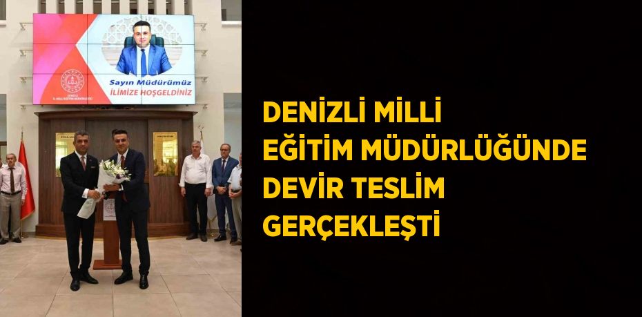 DENİZLİ MİLLİ EĞİTİM MÜDÜRLÜĞÜNDE DEVİR TESLİM GERÇEKLEŞTİ