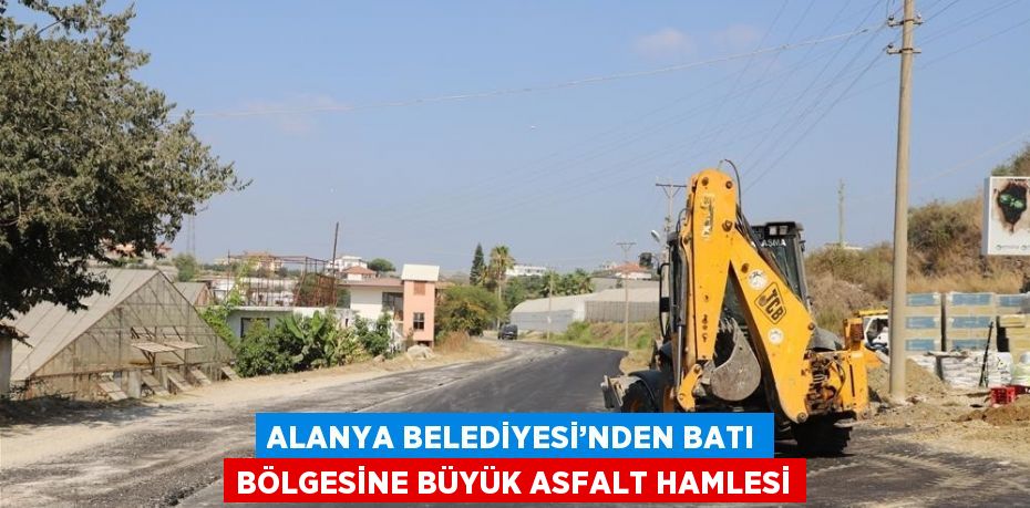 ALANYA BELEDİYESİ’NDEN BATI BÖLGESİNE BÜYÜK ASFALT HAMLESİ