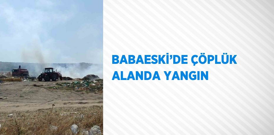 BABAESKİ’DE ÇÖPLÜK ALANDA YANGIN