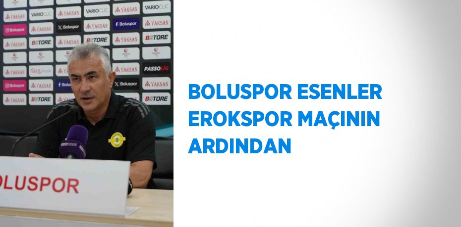 BOLUSPOR ESENLER EROKSPOR MAÇININ ARDINDAN