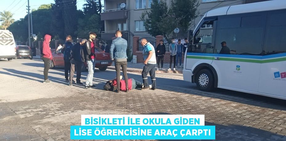 BİSİKLETİ İLE OKULA GİDEN LİSE ÖĞRENCİSİNE ARAÇ ÇARPTI