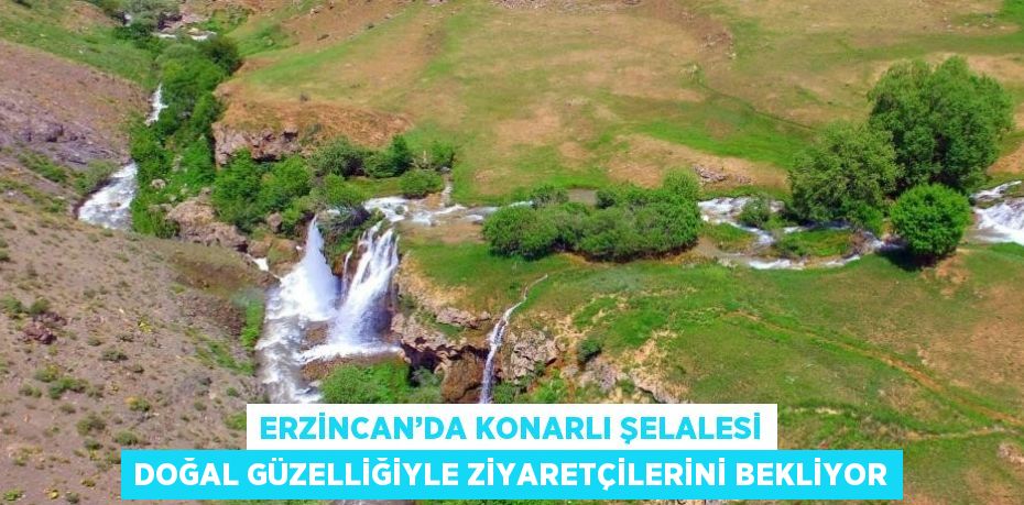 ERZİNCAN’DA KONARLI ŞELALESİ DOĞAL GÜZELLİĞİYLE ZİYARETÇİLERİNİ BEKLİYOR