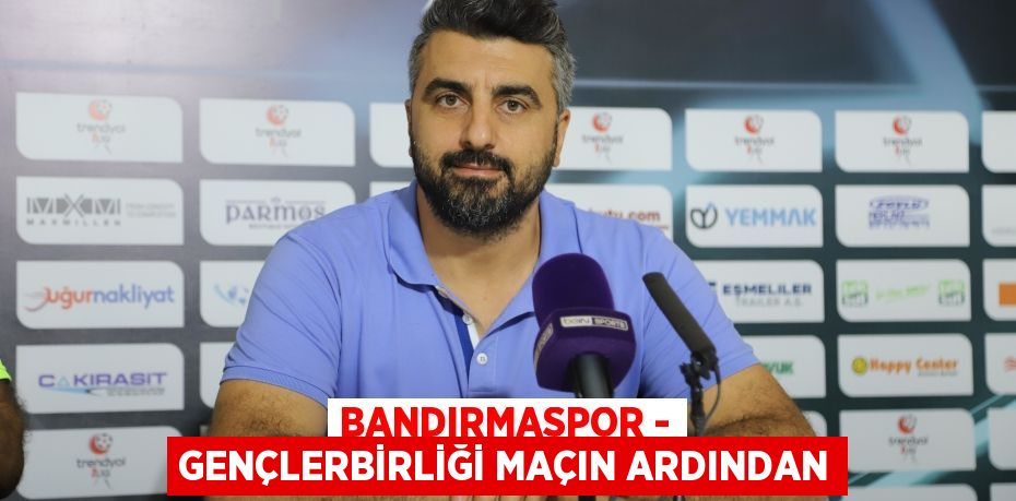 Bandırmaspor - Gençlerbirliği maçın ardından