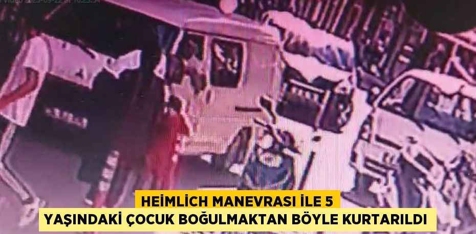 HEİMLİCH MANEVRASI İLE 5 YAŞINDAKİ ÇOCUK BOĞULMAKTAN BÖYLE KURTARILDI