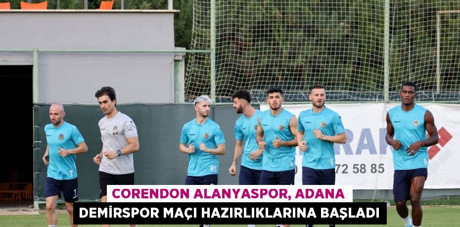 CORENDON ALANYASPOR, ADANA DEMİRSPOR MAÇI HAZIRLIKLARINA BAŞLADI