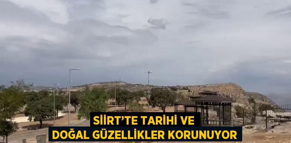 SİİRT’TE TARİHİ VE DOĞAL GÜZELLİKLER KORUNUYOR