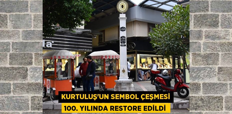 KURTULUŞ’UN SEMBOL ÇEŞMESİ 100. YILINDA RESTORE EDİLDİ