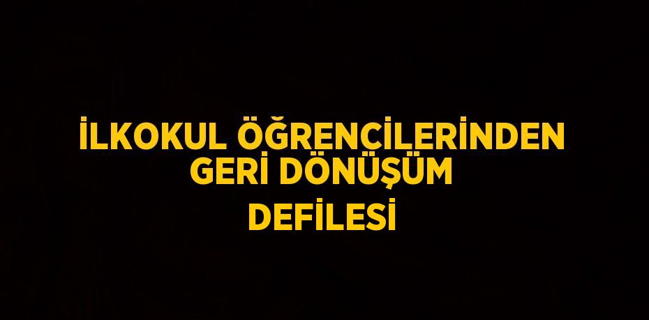 İLKOKUL ÖĞRENCİLERİNDEN GERİ DÖNÜŞÜM DEFİLESİ