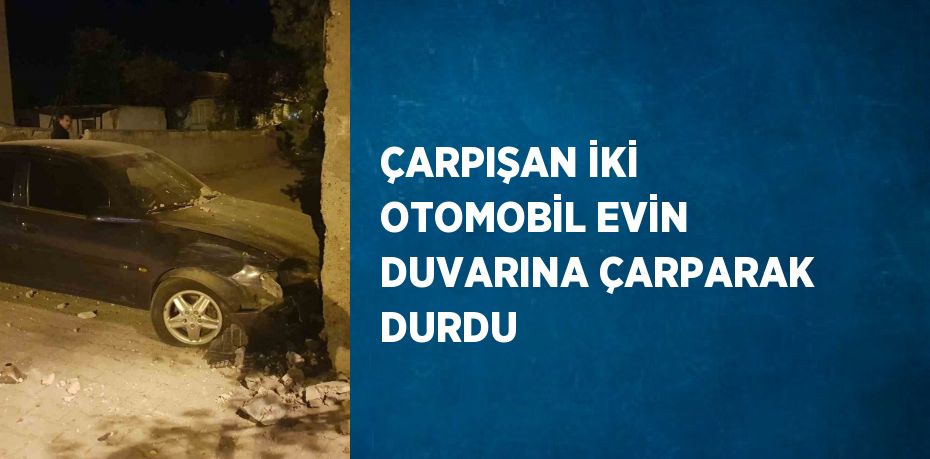 ÇARPIŞAN İKİ OTOMOBİL EVİN DUVARINA ÇARPARAK DURDU