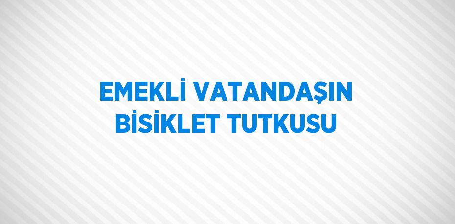 EMEKLİ VATANDAŞIN BİSİKLET TUTKUSU