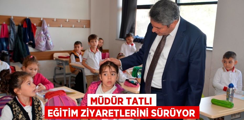 MÜDÜR TATLI EĞİTİM ZİYARETLERİNİ SÜRÜYOR