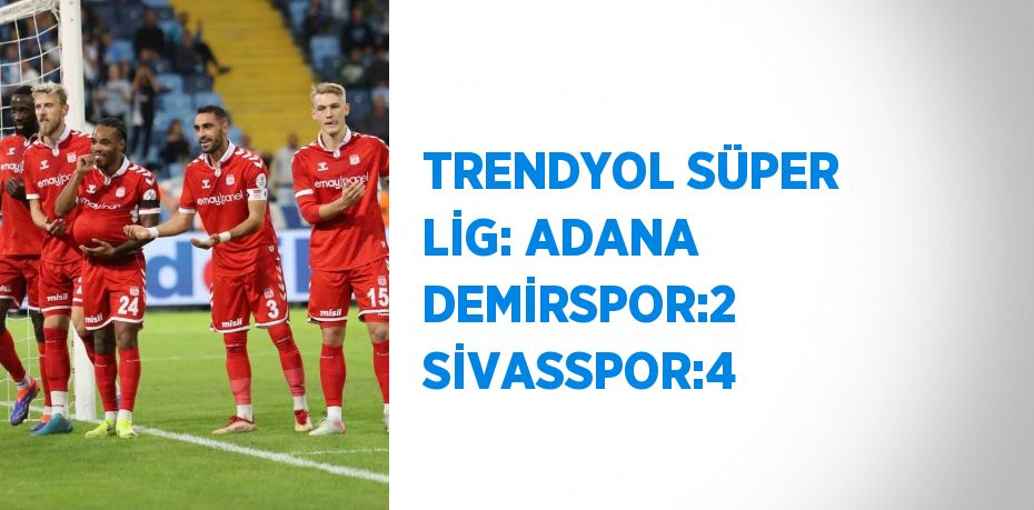 TRENDYOL SÜPER LİG: ADANA DEMİRSPOR:2 SİVASSPOR:4