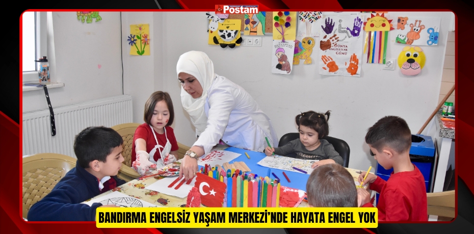 BANDIRMA ENGELSİZ YAŞAM MERKEZİ’NDE HAYATA ENGEL YOK