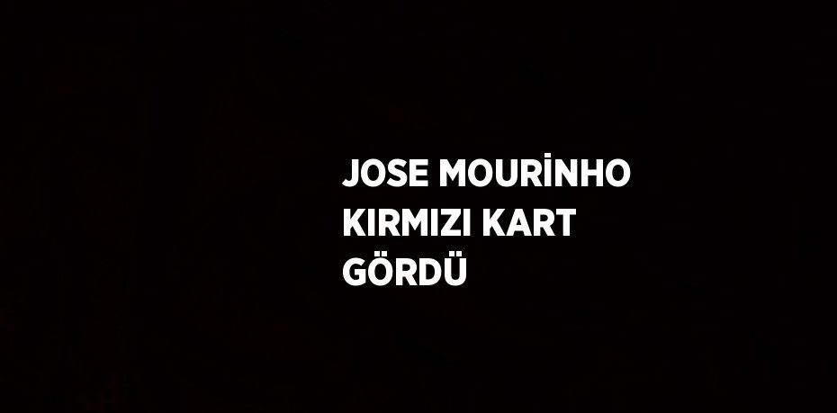 JOSE MOURİNHO KIRMIZI KART GÖRDÜ