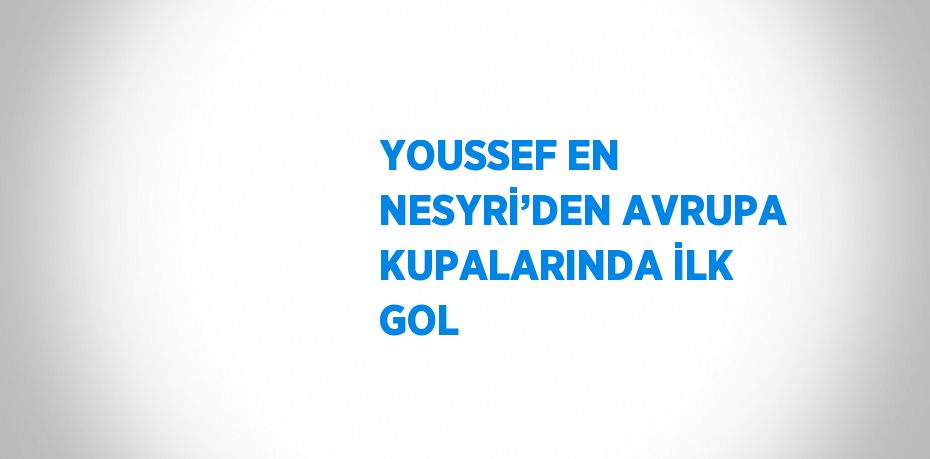 YOUSSEF EN NESYRİ’DEN AVRUPA KUPALARINDA İLK GOL