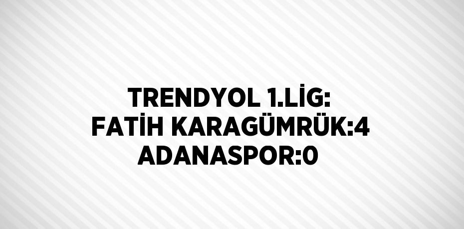 TRENDYOL 1.LİG: FATİH KARAGÜMRÜK:4 ADANASPOR:0