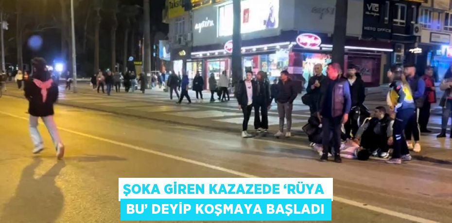 ŞOKA GİREN KAZAZEDE ‘RÜYA BU’ DEYİP KOŞMAYA BAŞLADI