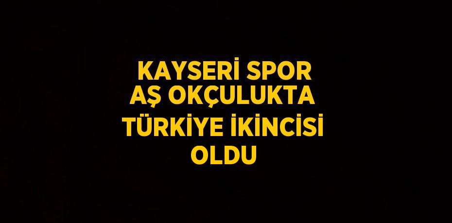 KAYSERİ SPOR AŞ OKÇULUKTA TÜRKİYE İKİNCİSİ OLDU