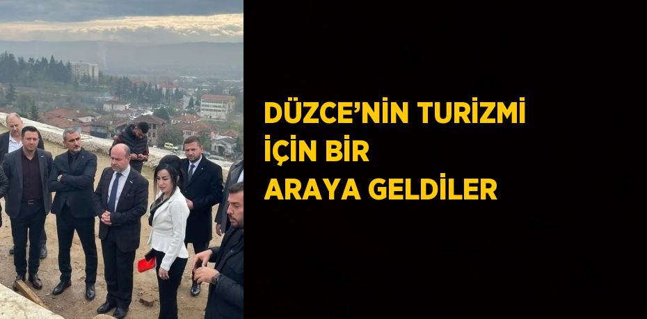 DÜZCE’NİN TURİZMİ İÇİN BİR ARAYA GELDİLER