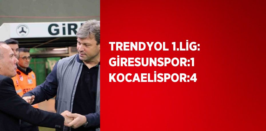 TRENDYOL 1.LİG: GİRESUNSPOR:1 KOCAELİSPOR:4