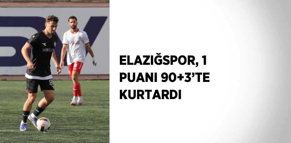 ELAZIĞSPOR, 1 PUANI 90+3’TE KURTARDI