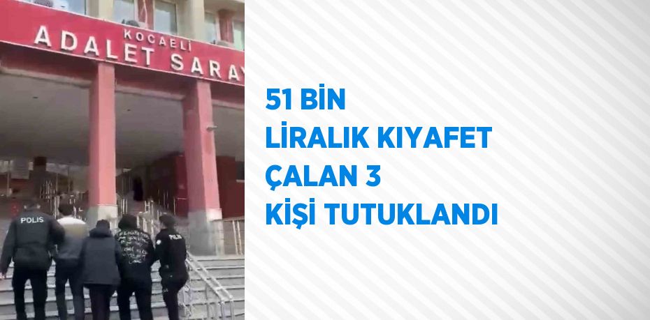 51 BİN LİRALIK KIYAFET ÇALAN 3 KİŞİ TUTUKLANDI